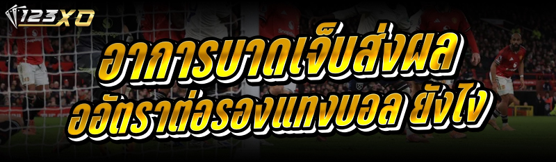 อาการบาดเจ็บ ส่งผลต่ออัตราต่อรองแทงบอล ยังไง