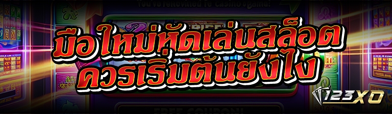 มือใหม่หัดเล่นสล็อต ควรเริ่มต้