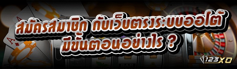 สมัครสมาชิก กับเว็บตรงระบบออโต้ มีขั้นตอนอย่างไร ?